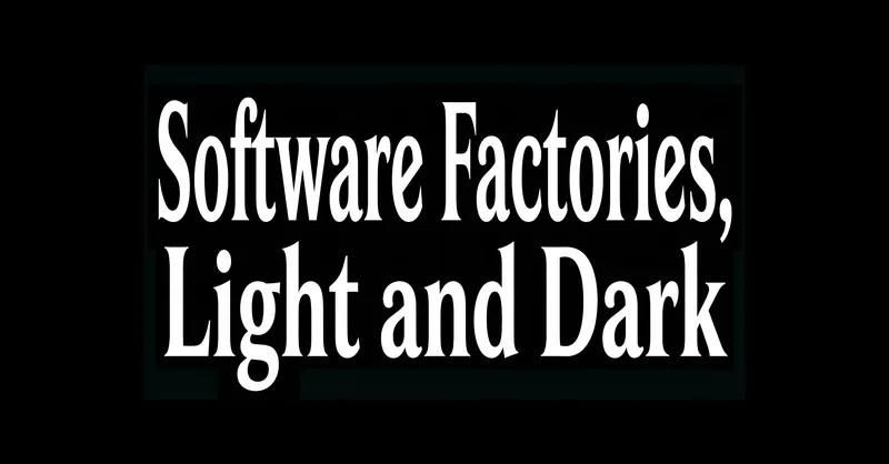 Software Factories, Light and Dark